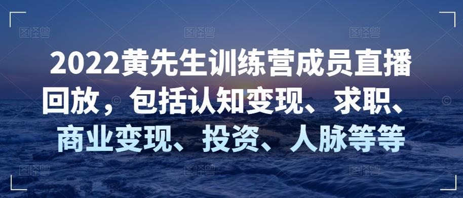 （2106期）2022黄先生训练营成员直播回放，包括认知变现、求职、商业变现、投资、人脉等等 综合教程 第1张