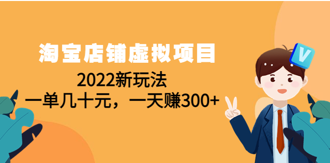 （2640期）淘宝店铺虚拟项目：2022新玩法，一单几十元，一天赚300+（59节课） 电商运营 第1张