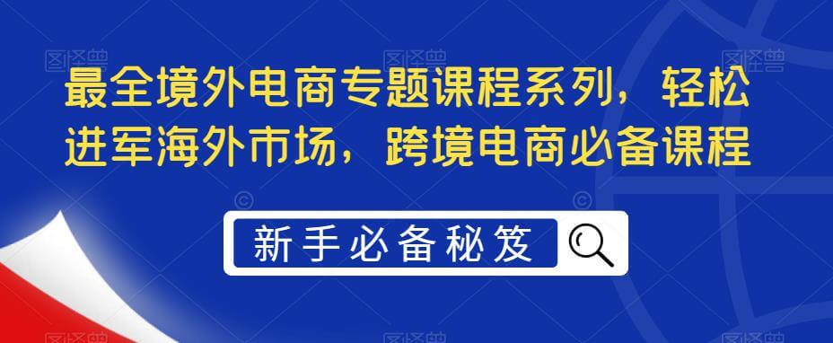 （3523期）最全境外电商专题课程系列，轻松进军海外市场，跨境电商必备课程（30G课程） 电商运营 第1张