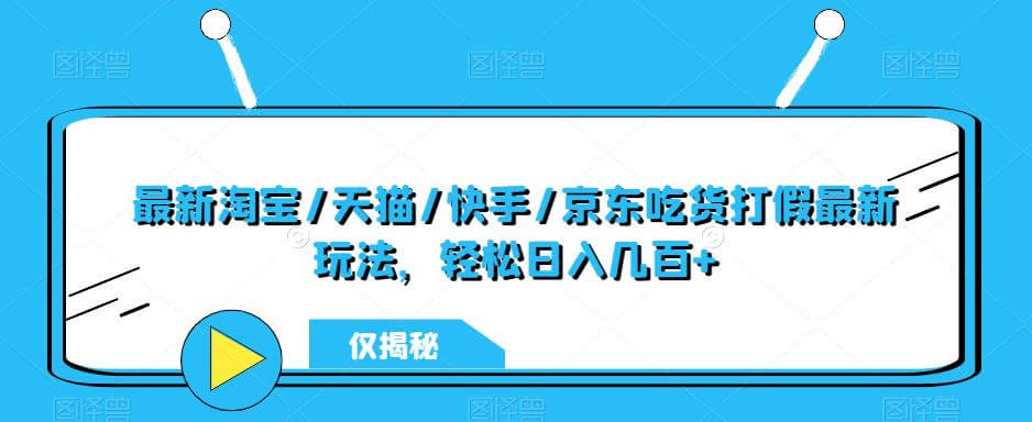 （3572期）最新淘宝/天猫/快手/京东吃货打假最新玩法，轻松日入几百+【仅揭秘】 综合教程 第1张