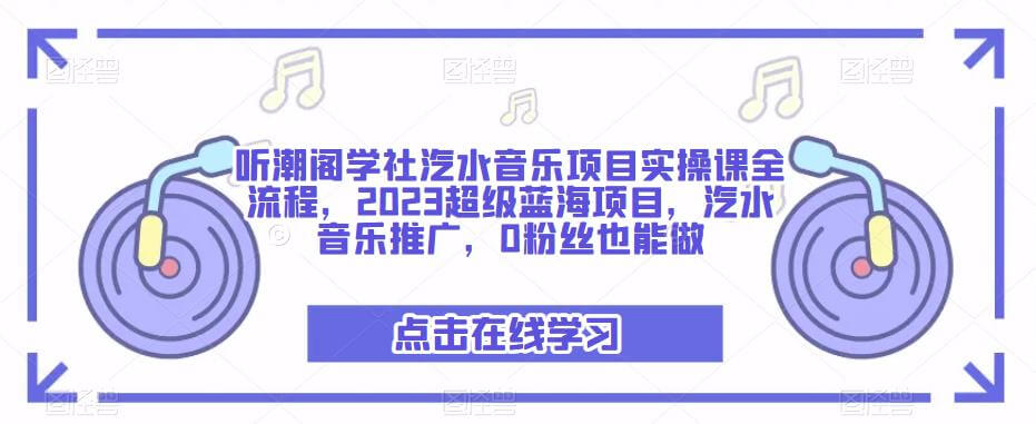 （3590期）听潮阁学社·汽水音乐项目实操课全流程，2023超级蓝海项目，汽水音乐推广，0粉丝也能做 网赚项目 第1张