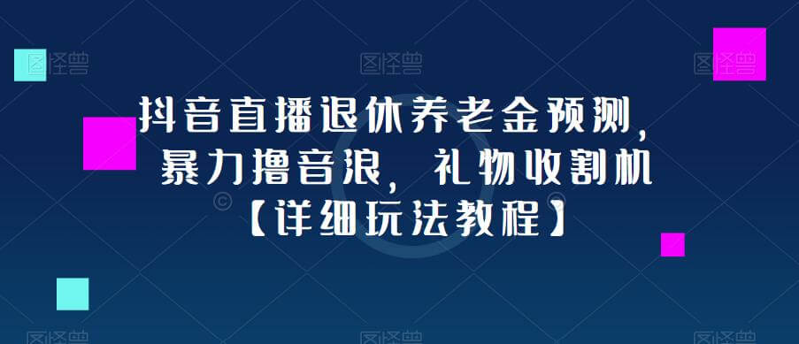 （3657期）抖音直播退休养老金预测，暴力撸音浪，礼物收割机【详细玩法教程】 短视频运营 第1张