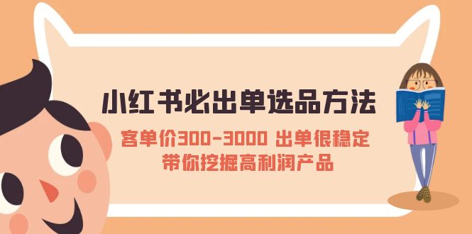 （3689期）小红书必出单选品方法：客单价300-3000 出单很稳定 带你挖掘高利润产品 电商运营 第1张