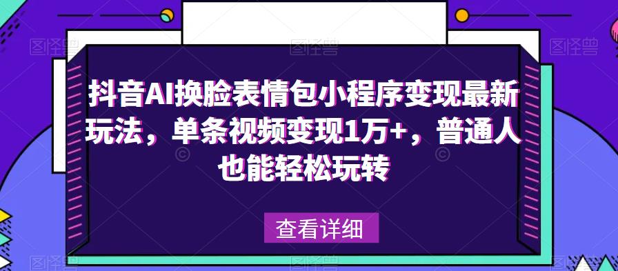 （3771期）抖音AI换脸表情包小程序变现最新玩法，单条视频变现1万+，普通人也能轻松玩转！ 短视频运营 第1张