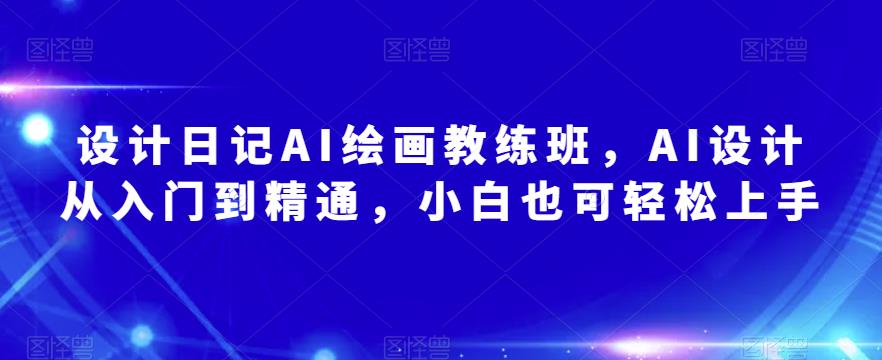 （3892期）设计日记AI绘画教练班，AI设计从入门到精通，小白也可轻松上手 综合教程 第1张