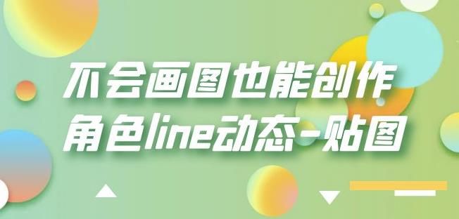 （4285期）不会画图也能创作角色line动态-贴图【画质高清】 综合教程 第1张