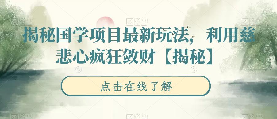 （4775期）揭秘国学项目最新玩法，利用慈悲心疯狂敛财【揭秘】 综合教程 第1张