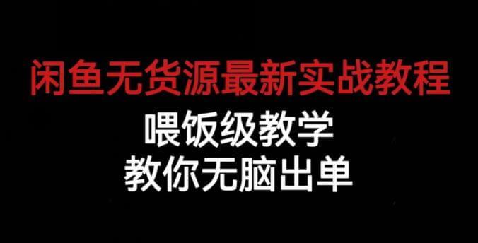 （5115期）闲鱼无货源最新实战教程，喂饭级教学，教你无脑出单【揭秘】 电商运营 第1张