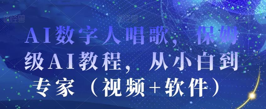 （5310期）AI数字人唱歌，保姆级AI教程，从小白到专家（视频+软件） 综合教程 第1张