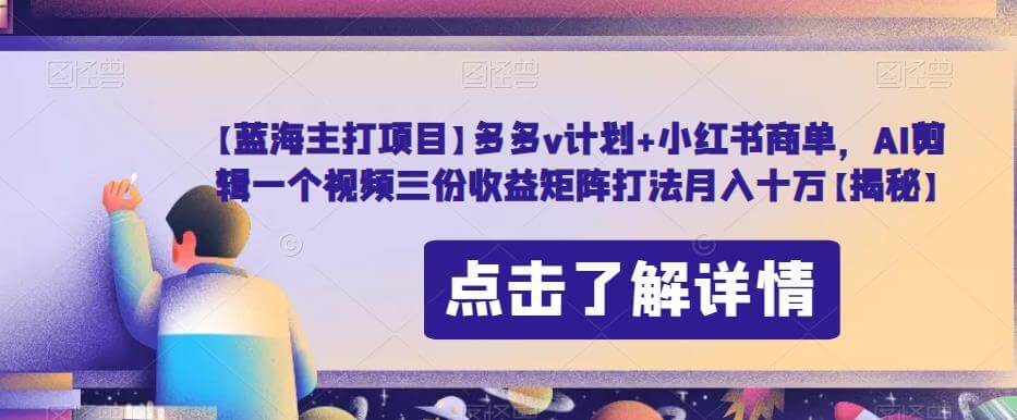 （5340期）【蓝海主打项目】多多v计划+小红书商单，AI剪辑一个视频三份收益矩阵打法月入十万【揭秘】 短视频运营 第1张