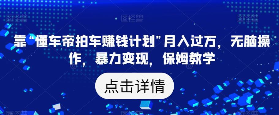 （5386期）靠“懂车帝拍车赚钱计划”月入过万，无脑操作，暴力变现，保姆教学【揭秘】 网赚项目 第1张