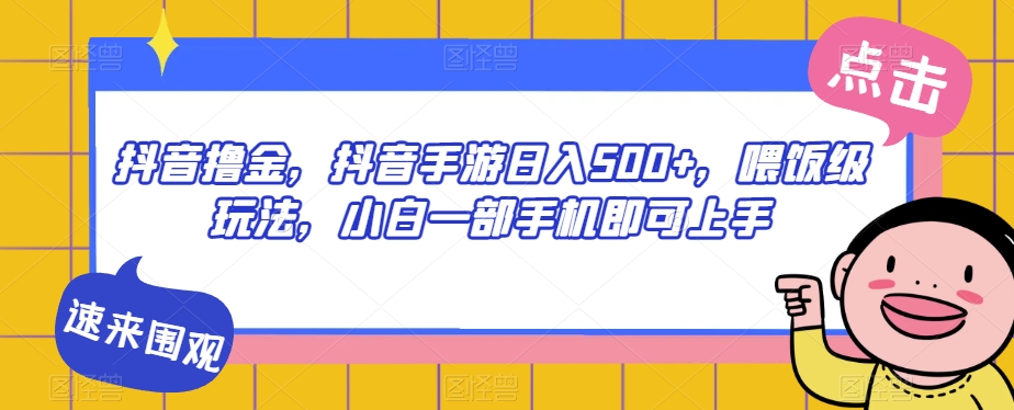 （5945期）抖音撸金，抖音手游日入500+，喂饭级玩法，小白一部手机即可上手【揭秘】 网赚项目 第1张