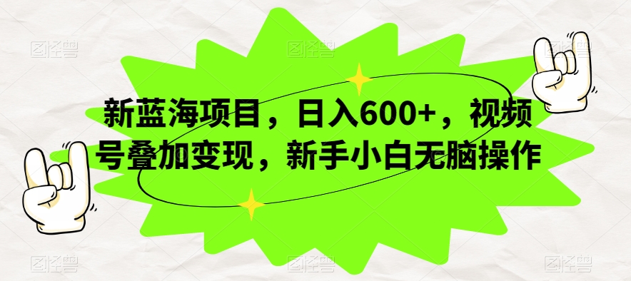 （5954期）新蓝海项目，日入600+，视频号叠加变现，新手小白无脑操作【揭秘】 网赚项目 第1张