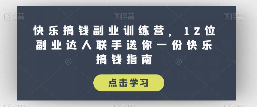 （6002期）快乐搞钱副业训练营，12位副业达人联手送你一份快乐搞钱指南 网赚项目 第1张