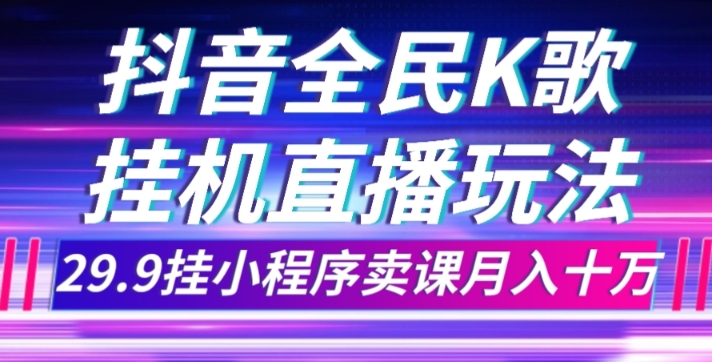 （6199期）抖音全民K歌直播不露脸玩法，29.9挂小程序卖课月入10万 短视频运营 第1张