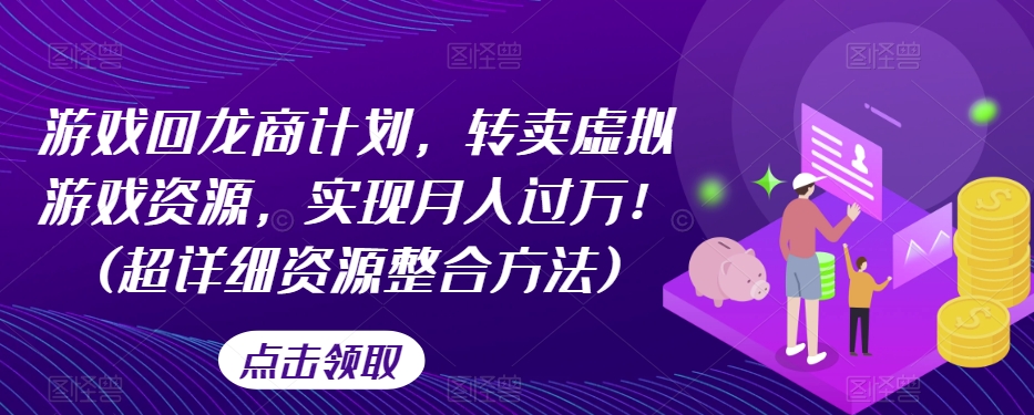 （6218期）游戏回龙商计划，转卖虚拟游戏资源，实现月入过万！(超详细资源整合方法) 网赚项目 第1张