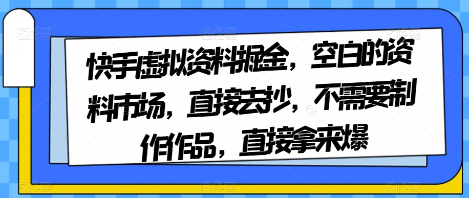 （6477期）快手虚拟资料掘金，空白的资料市场，直接去抄，不需要制作作品，直接拿来爆 网赚项目 第1张