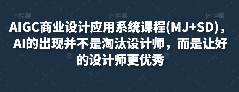 （6604期）AIGC商业设计应用系统课程(MJ+SD)，AI的出现并不是淘汰设计师，而是让好的设计师更优秀 综合教程 第1张