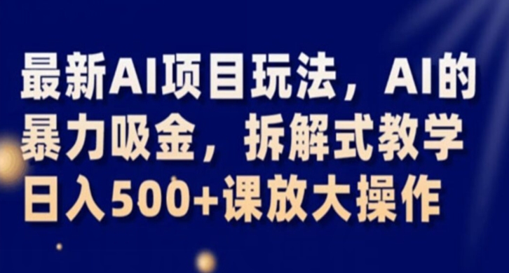 （6685期）最新AI项目玩法，AI的暴力吸金，拆解式教学，日入500+课放大操作【揭秘】 网赚项目 第1张