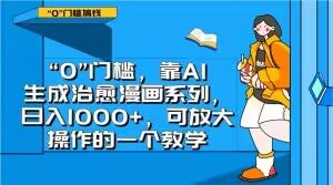 （6710期）“0”门槛，靠AI生成治愈漫画系列，日入1000+，可放大操作的一个教学 网赚项目 第1张