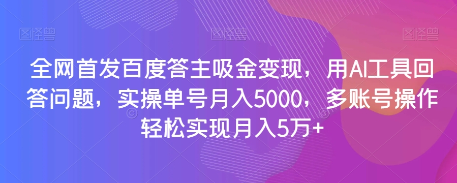 （6739期）全网首发百度答主吸金变现，用AI工具回答问题，实操单号月入5000，多账号操作轻松实现月入5万+【揭秘】 网赚项目 第1张