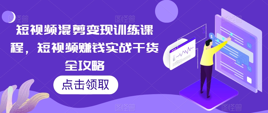 （6810期）短视频混剪变现训练课程，短视频赚钱实战干货全攻略 短视频运营 第1张