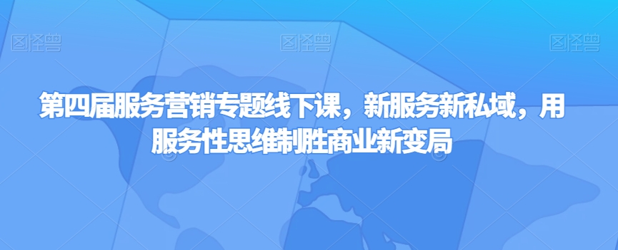 （6812期）第四届服务营销专题线下课，新服务新私域，用服务性思维制胜商业新变局 综合教程 第1张