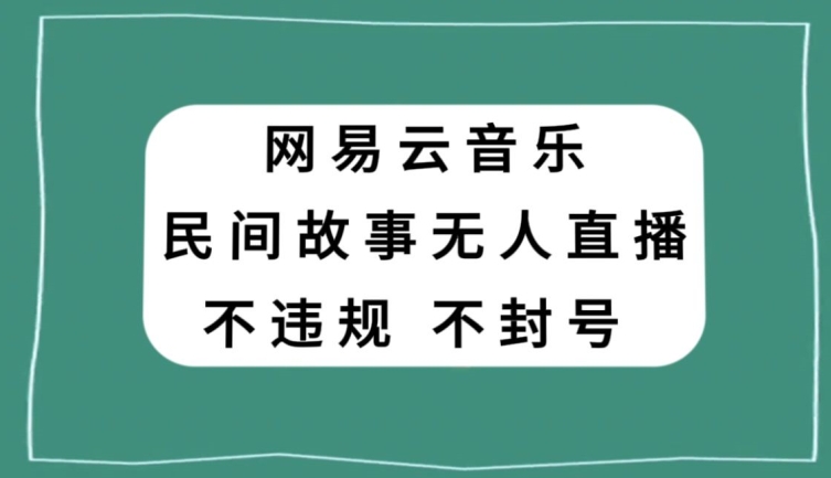 （6898期）网易云民间故事无人直播，零投入低风险、人人可做【揭秘】 网赚项目 第1张