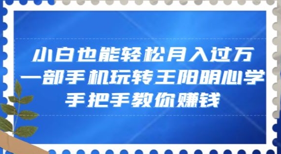 （6922期）小白也能轻松月入过万，一部手机玩转王阳明心学，手把手教你赚钱 网赚项目 第1张