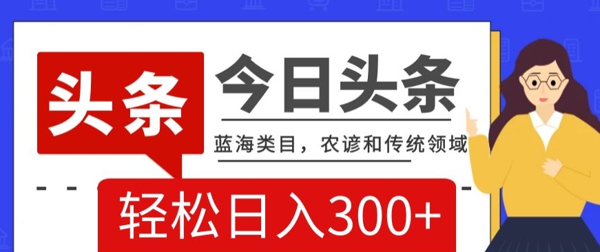 （6928期）AI头条传统和农谚领域，蓝海类目，搬运+AI优化，轻松日入300+ 网赚项目 第1张