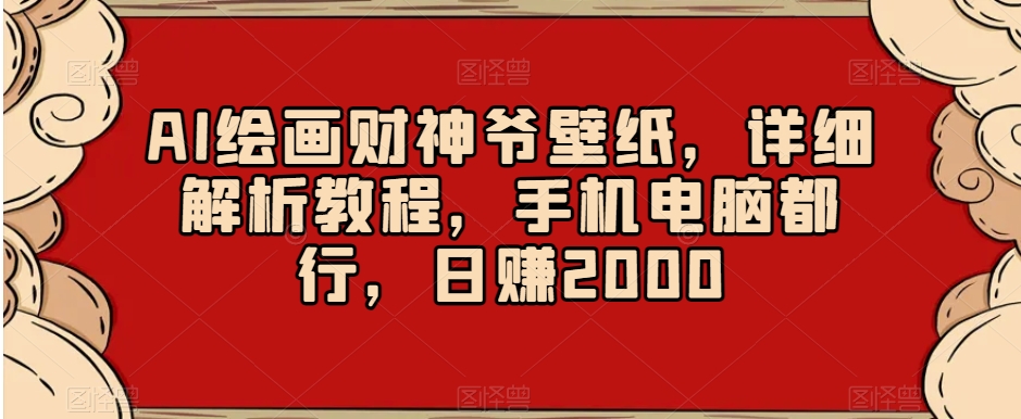 （7022期）AI绘画财神爷壁纸，详细解析教程，手机电脑都行，日赚2000 网赚项目 第1张