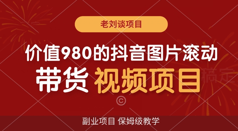 （7081期）价值980的抖音图片滚动带货视频副业项目，保姆级教学 短视频运营 第1张