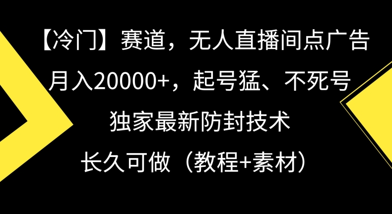 （7546期）冷门赛道，无人直播间点广告，月入20000+，起号猛、不死号，独家最新防封技术