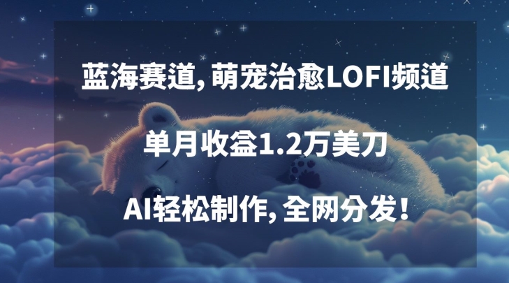 （7612期）蓝海赛道，萌宠治愈LOFI频道，单月收益1.2万美刀，AI轻松制作，全网分发