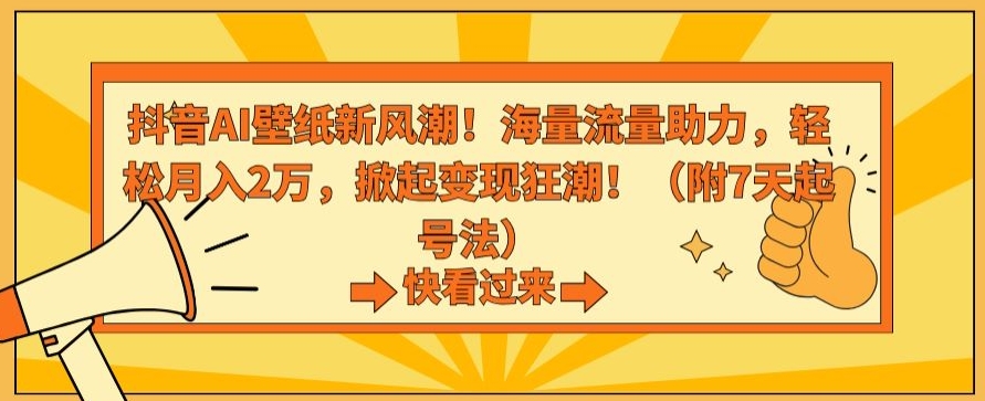 （7647期）抖音AI壁纸新风潮！海量流量助力，轻松月入2万，掀起变现狂潮