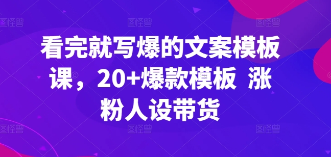 （8425期）看完就写爆的文案模板课，20+爆款模板  涨粉人设带货