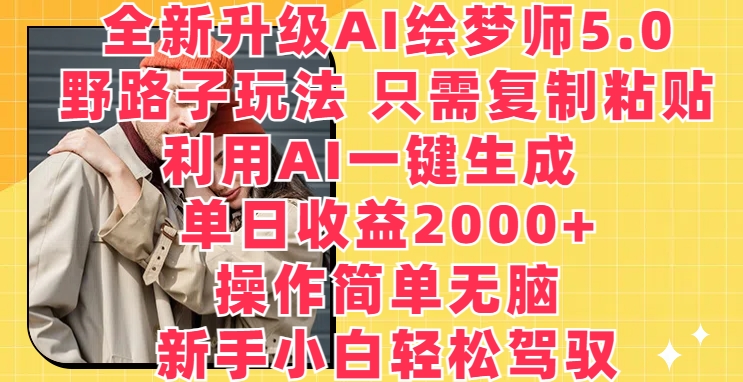 （8436期）全新升级AI绘梦师5.0.野路子玩法，只需复制粘贴，利用AI一键生成，单日收益2000+