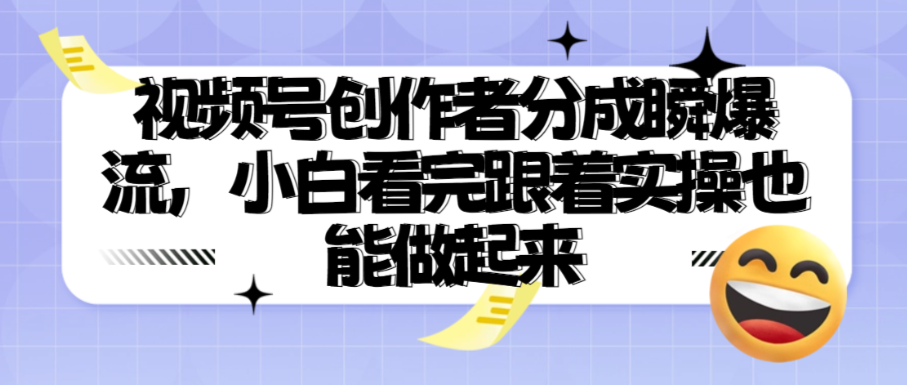 （8641期）视频号创作者分成瞬爆流，小白看完跟着实操也能做起来 网赚项目 第1张