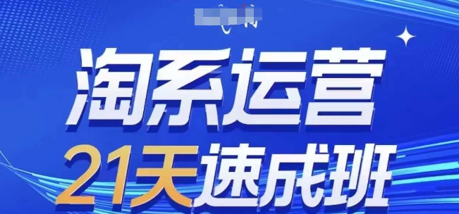 （8655期）淘系运营21天速成班，0基础学习淘系运营，快速复制落地