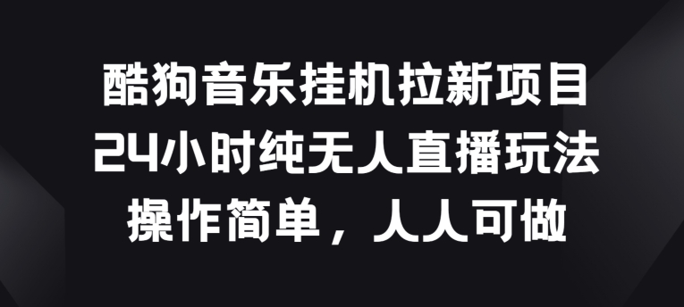 （8701期）酷狗音乐挂JI拉新项目，24小时纯无人直播玩法，操作简单人人可做