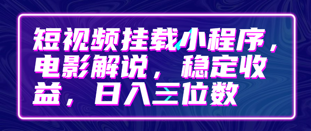 （8723期）短视频挂载小程序，电影解说，稳定收益，日入三位数 网赚项目 第1张