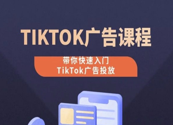 （8728期）TikTok广告投放课程，带你快速入门TikTok广告投放，快速上手