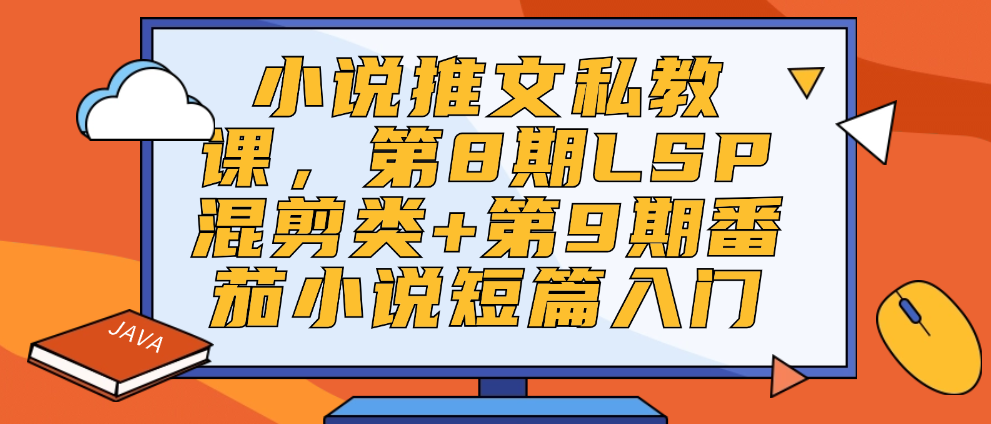 （8741期）小说推文私教课，第8期LSP混剪类+第9期番茄小说短篇入门 网赚项目 第1张