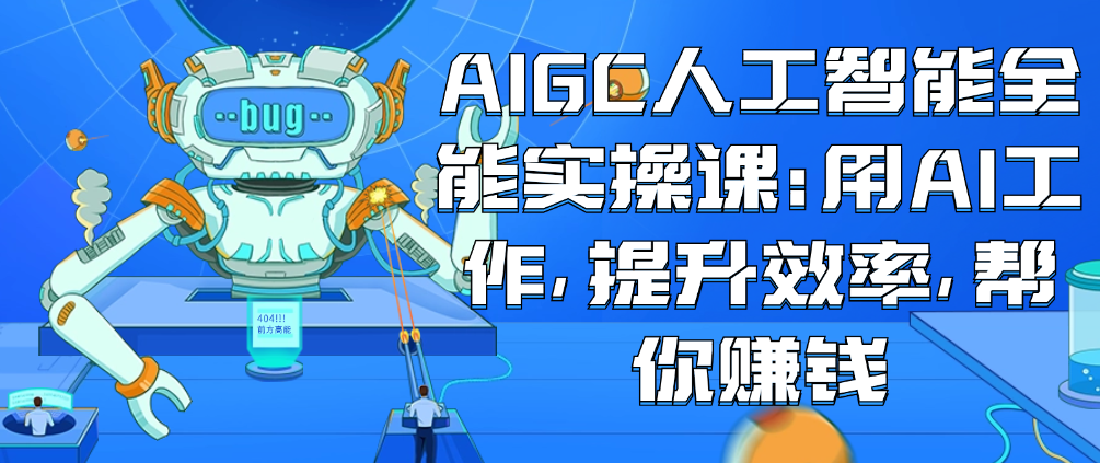 （8755期）AIGC人工智能全能实操课：用AI工作，提升效率，帮你赚钱 综合教程 第1张