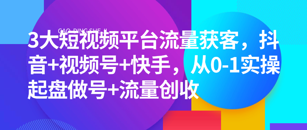 （8757期）3大短视频平台流量获客，抖音+视频号+快手，从0-1实操起盘做号+流量创收 短视频运营 第1张