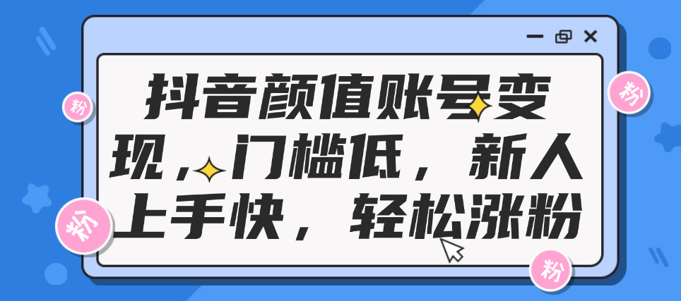 （8758期）抖音颜值账号变现，门槛低，新人上手快，轻松涨粉 爆粉引流软件 第1张