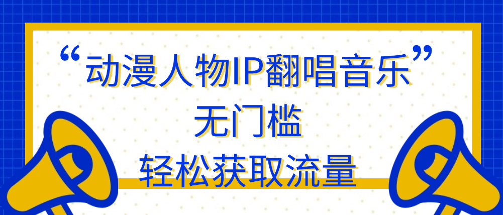 （8760期）动漫人物IP翻唱音乐，无门槛，轻松获取流量 网赚项目 第1张