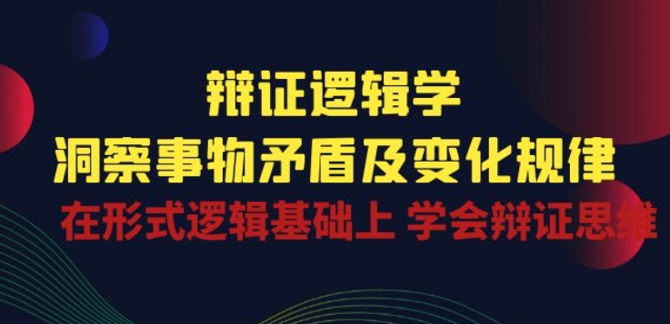 （8765期）辩证逻辑学·洞察事物矛盾及变化规律，在形式逻辑基础上，学会辩证思维