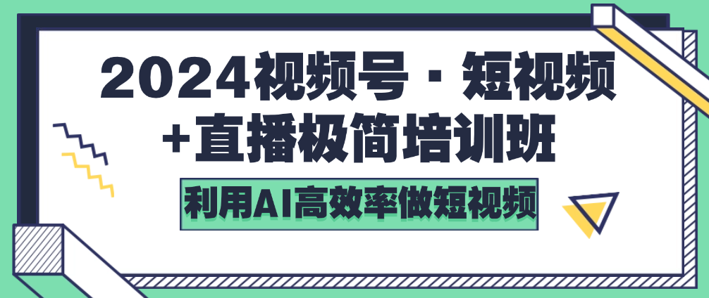 （8769期）2024视频号·短视频+直播极简培训班：利用AI高效率做短视频 短视频运营 第1张