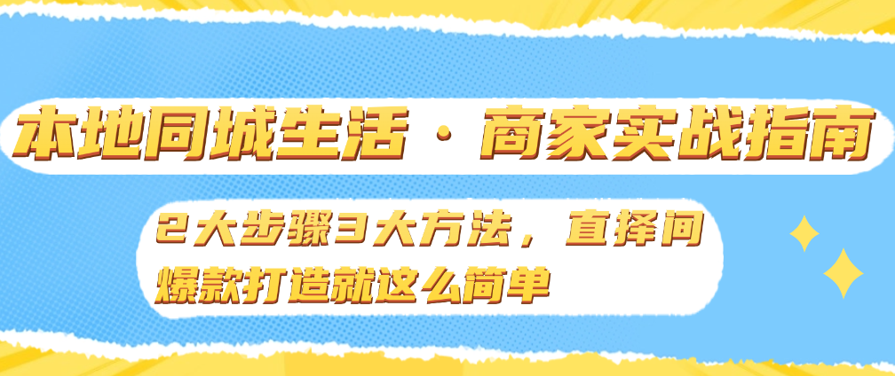 （8771期）本地同城生活·商家实战指南：2大步骤3大方法，直择间爆款打造就这么简单 综合教程 第1张